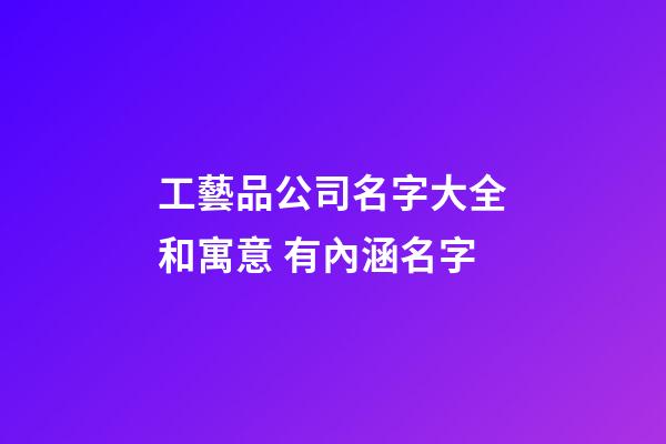 工藝品公司名字大全和寓意 有內涵名字-第1張-公司起名-玄機派